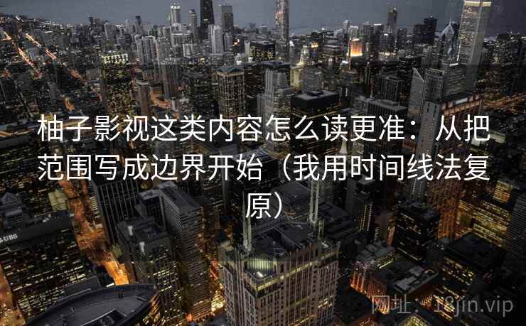 柚子影视这类内容怎么读更准：从把范围写成边界开始（我用时间线法复原）