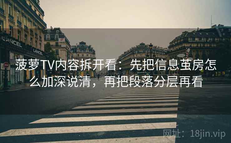 菠萝TV内容拆开看：先把信息茧房怎么加深说清，再把段落分层再看