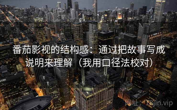 番茄影视的结构感：通过把故事写成说明来理解（我用口径法校对）