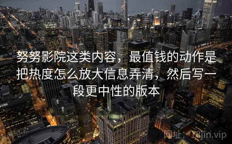努努影院这类内容，最值钱的动作是把热度怎么放大信息弄清，然后写一段更中性的版本