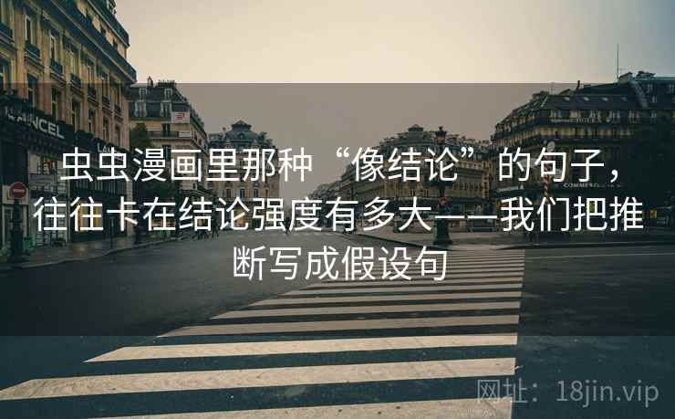 虫虫漫画里那种“像结论”的句子,往往卡在结论强度有多大——我们把推断写成假设句 虫虫漫画里那种“像结论”的句子,往往卡在结论强度有多大——我们把推断写成假设句