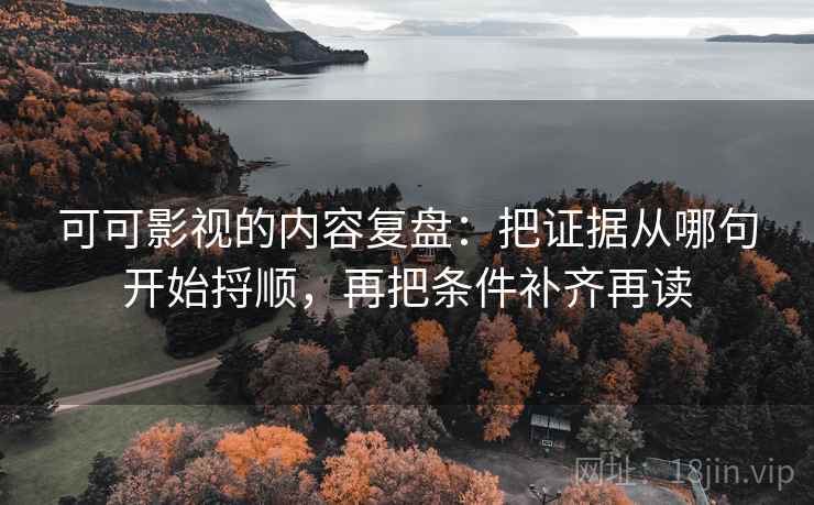 可可影视的内容复盘：把证据从哪句开始捋顺，再把条件补齐再读