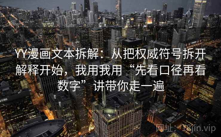 YY漫画文本拆解：从把权威符号拆开解释开始，我用我用“先看口径再看数字”讲带你走一遍