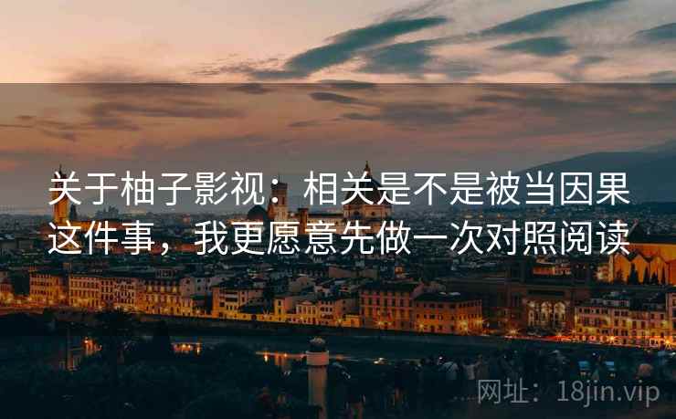 关于柚子影视:相关是不是被当因果这件事,我更愿意先做一次对照阅读 关于柚子影视:相关是不是被当因果这件事,我更愿意先做一次对照阅读