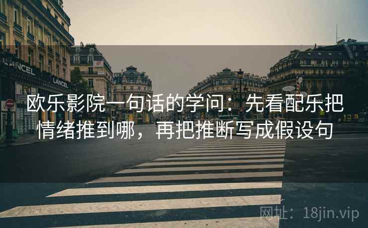 欧乐影院一句话的学问：先看配乐把情绪推到哪，再把推断写成假设句